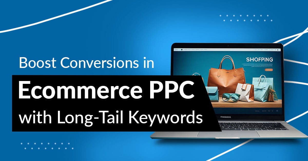 Effective PPC Strategies for Ecommerce: Maximizing ROI with Long-Tail Keywords