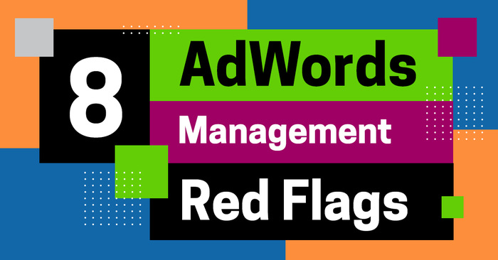 8 AdWords Management Agency Red Flags to Watch Out For