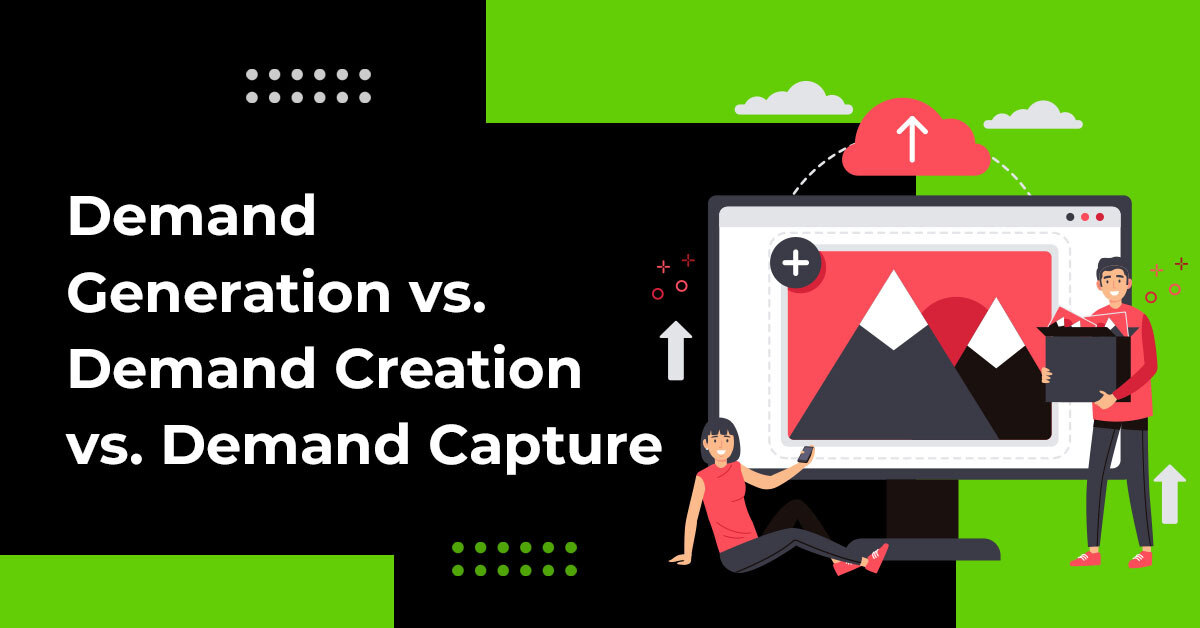 Demand Creation vs. Demand Capture vs. Demand Generation: What’s the Difference?