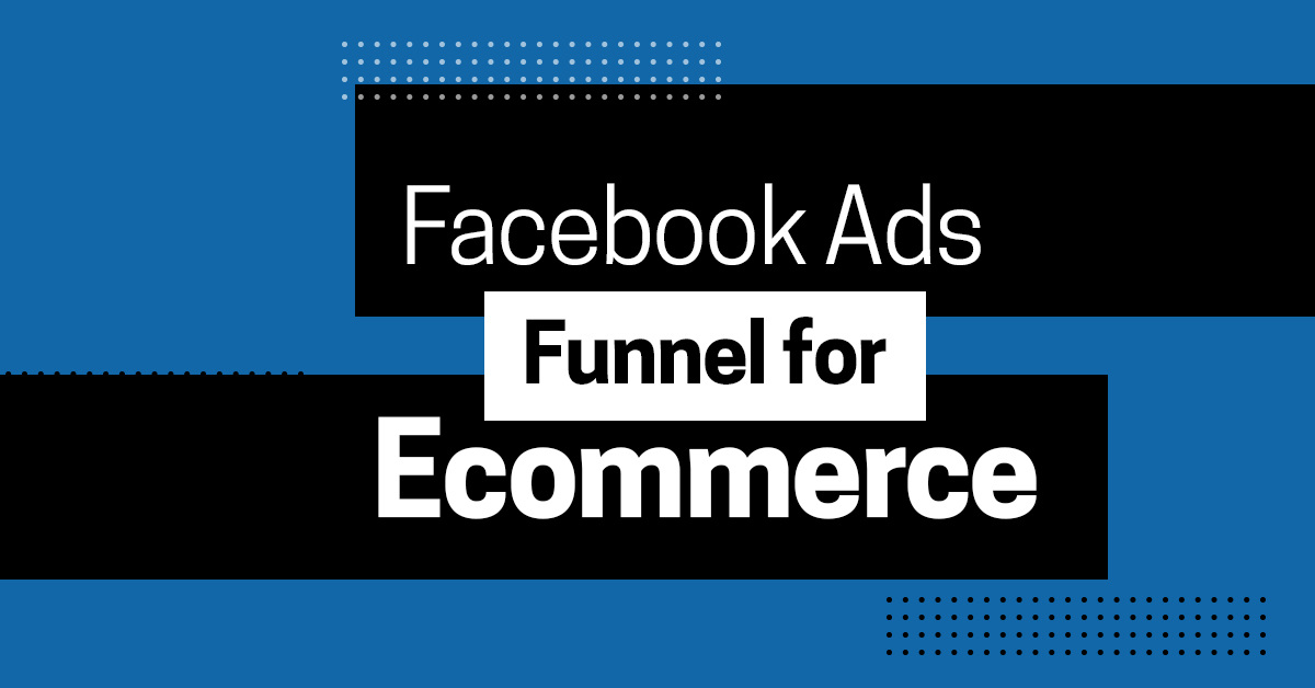 Facebook Ads Funnel for Ecommerce: A 4-Step Guide