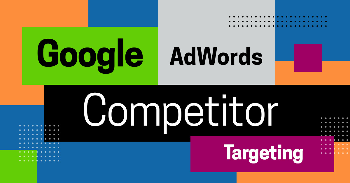 Google AdWords Competitor Targeting Campaign: What You Need to Know