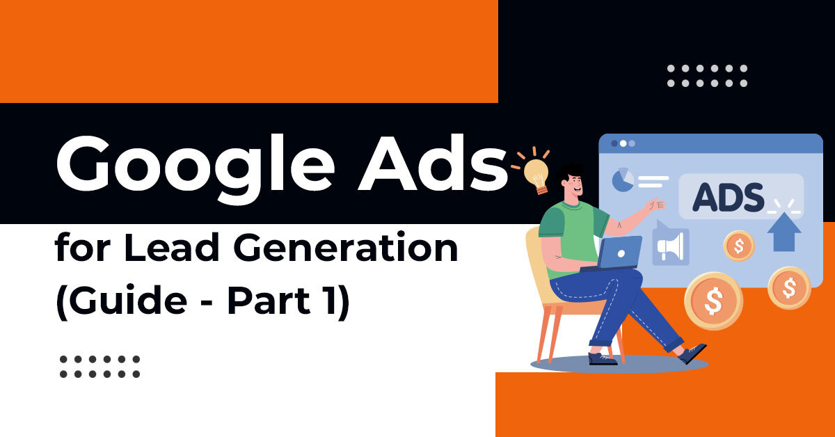 A Comprehensive Guide to Google Ads for Lead Generation – Part 1