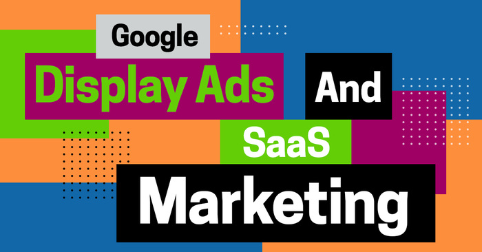 Using Google Display Ads to Improve SaaS Marketing: A Guide to Best Practices
