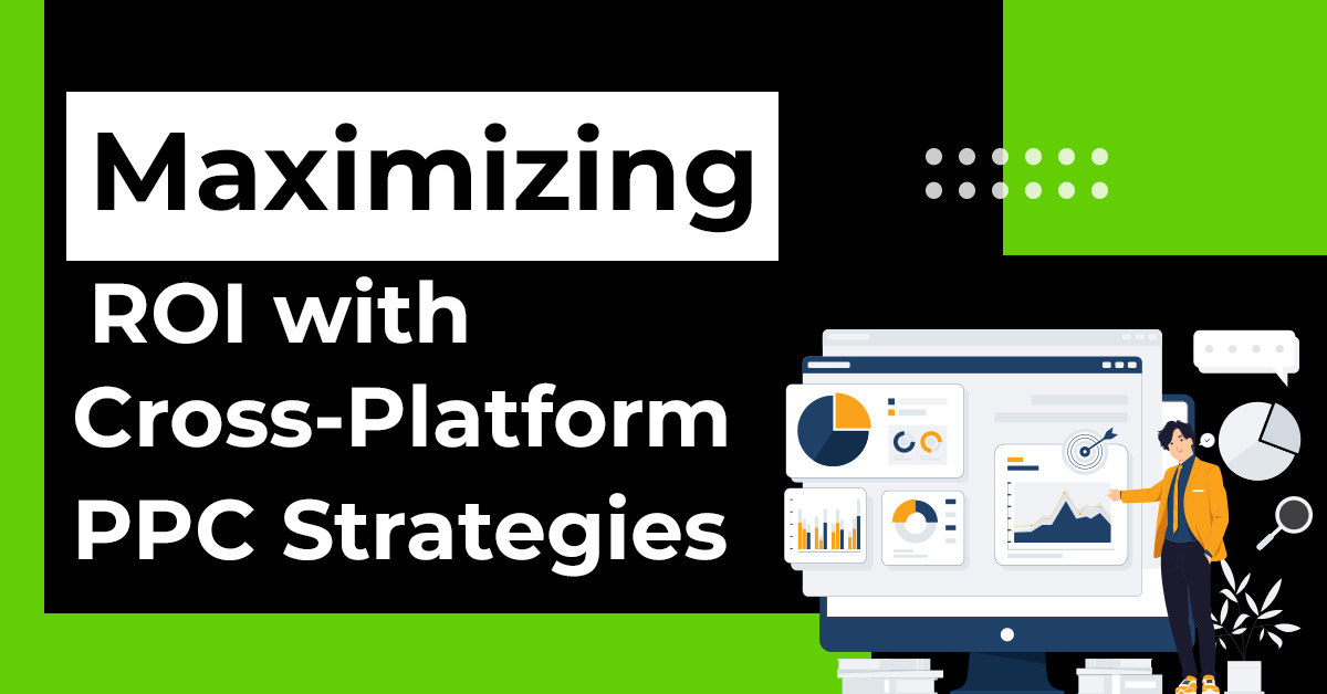 Maximizing ROI with Cross-Platform PPC Strategies – A Guide for Small & Medium Businesses