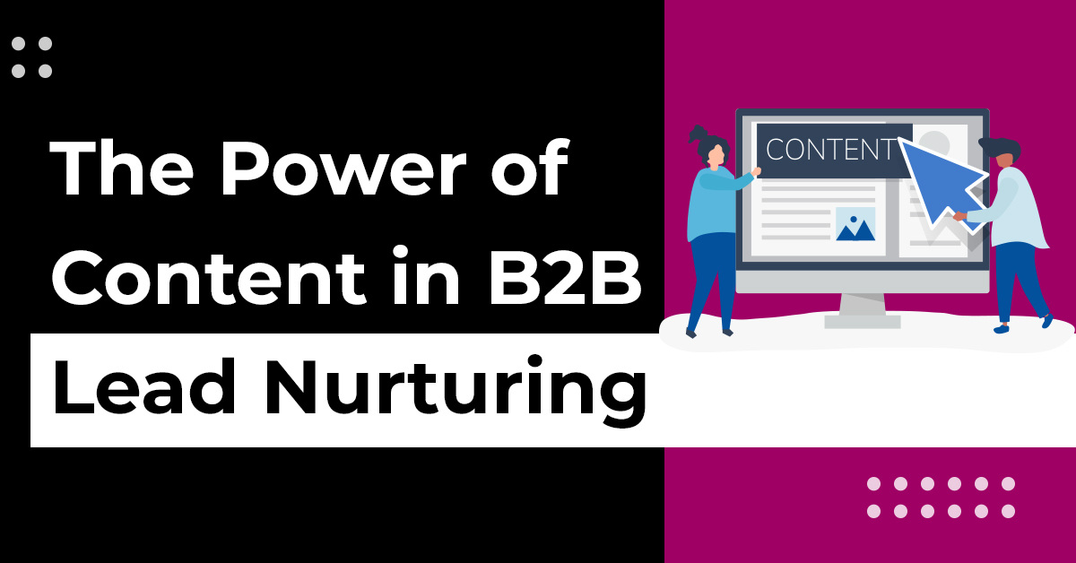 The Power of Content in B2B Lead Nurturing: Moving Prospects Down the Funnel