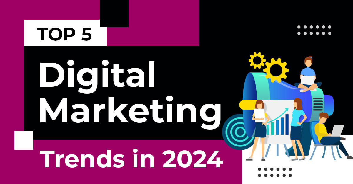 Top 5 Digital Marketing Trends in 2024: What You Need to Know