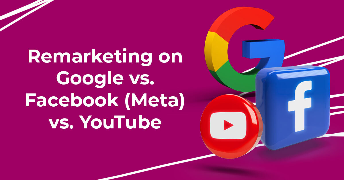 Remarketing on Google vs. Remarketing on Facebook (Meta) vs. Remarketing on YouTube