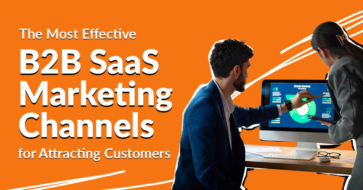 The Most Effective B2B SaaS Marketing Channels for Attracting Customers