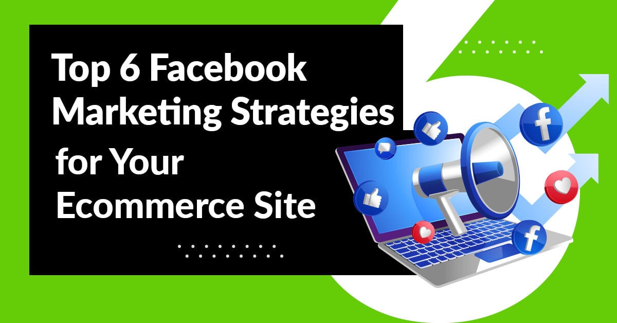 The 6 Best Facebook Marketing Strategies for Your Ecommerce Store