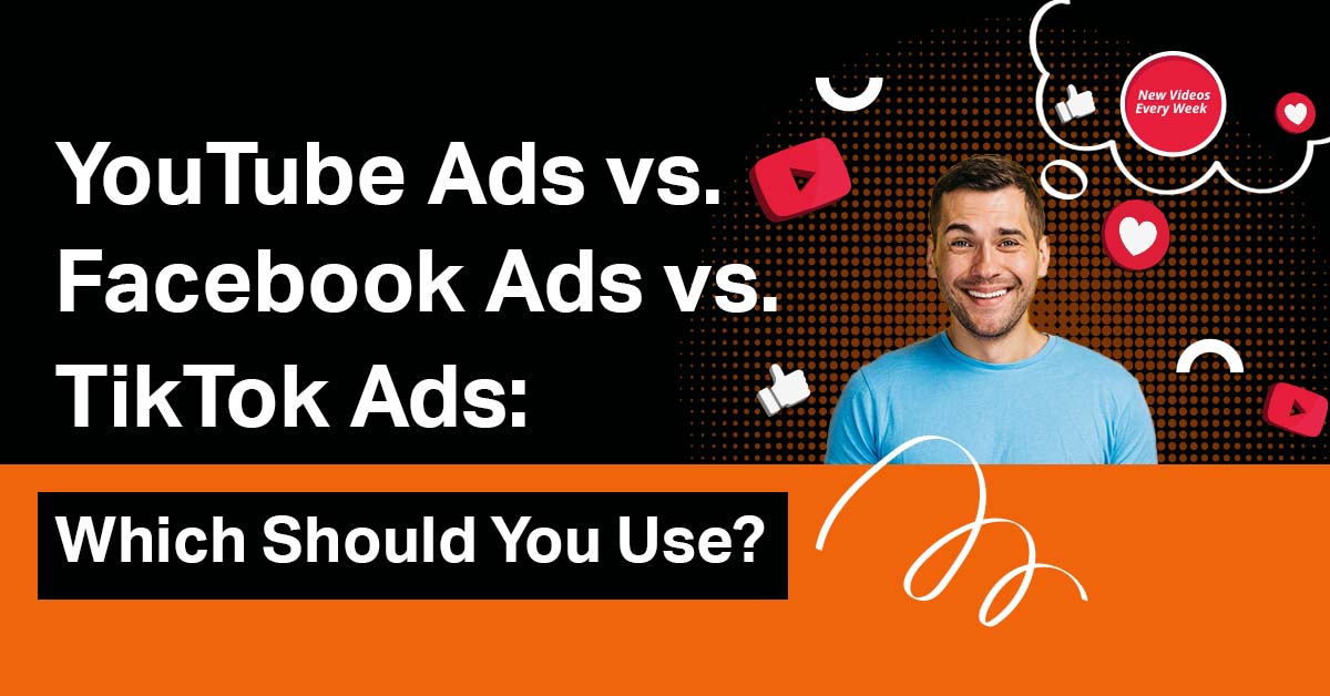 YouTube Ads vs. Facebook Ads vs. TikTok Ads: Which Should You Use?